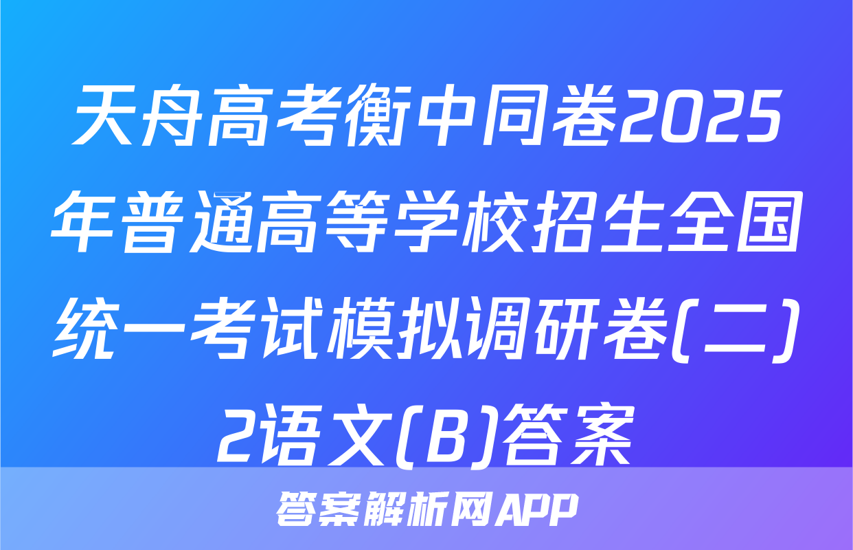 天舟高考衡中同卷2025年普通高等学校招生全国统一考试模拟调研卷(二)2语文(B)答案