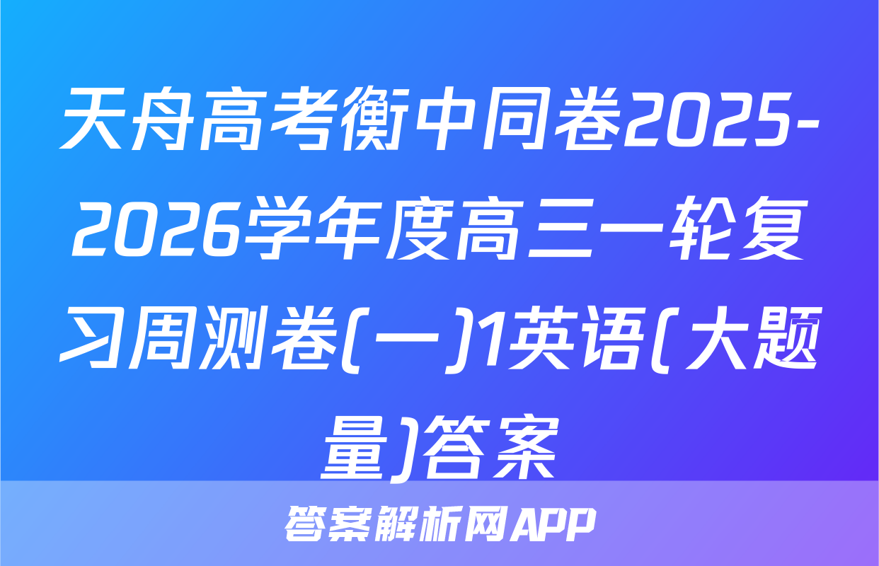 天舟高考衡中同卷2025-2026学年度高三一轮复习周测卷(一)1英语(大题量)答案