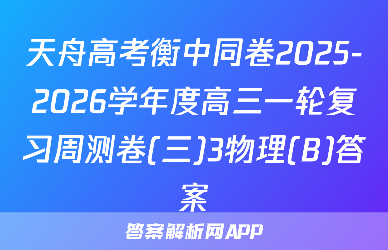 天舟高考衡中同卷2025-2026学年度高三一轮复习周测卷(三)3物理(B)答案