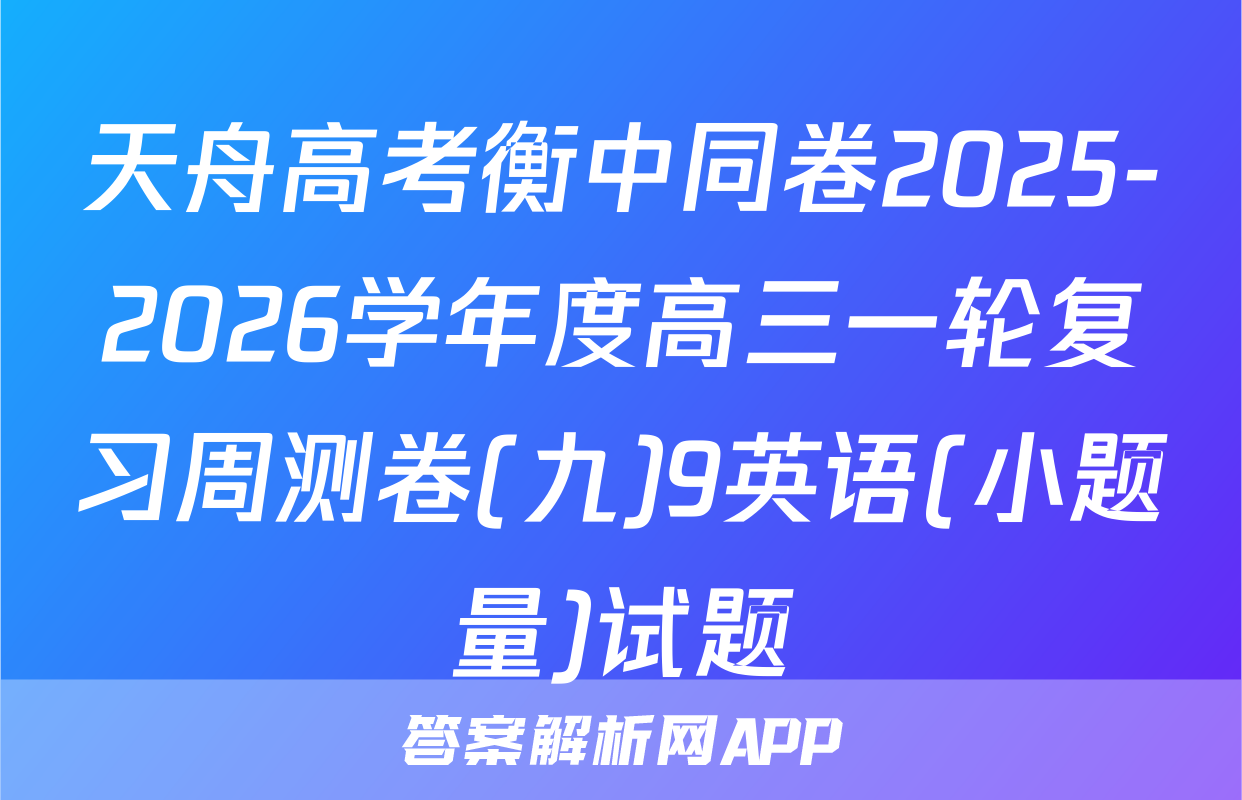 天舟高考衡中同卷2025-2026学年度高三一轮复习周测卷(九)9英语(小题量)试题