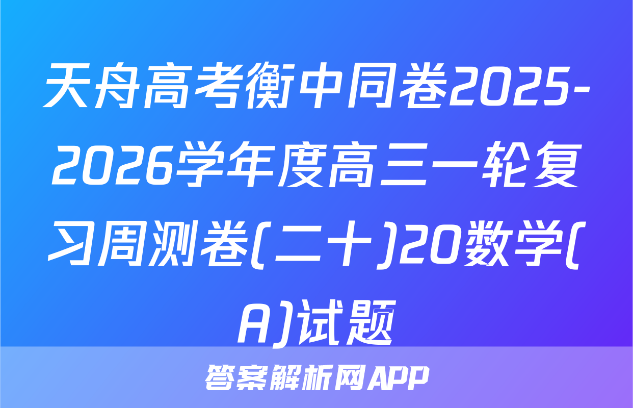 天舟高考衡中同卷2025-2026学年度高三一轮复习周测卷(二十)20数学(A)试题