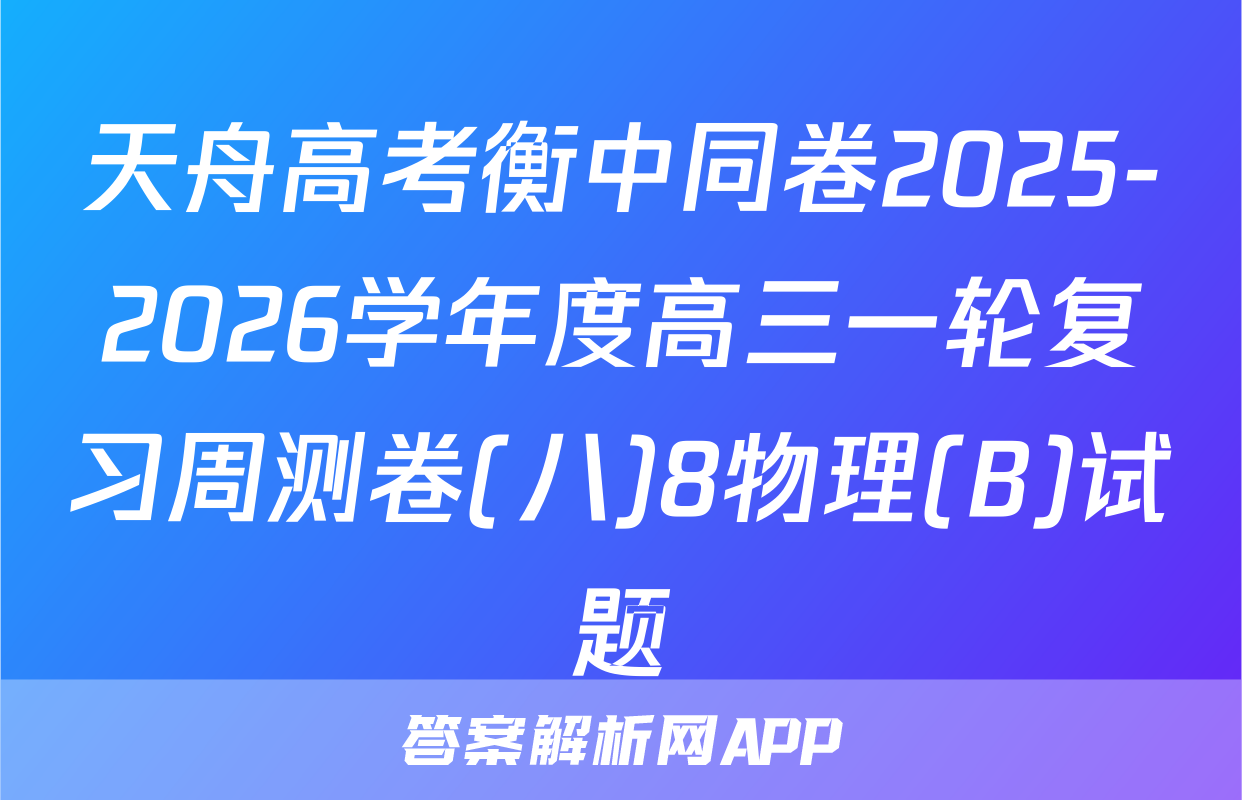 天舟高考衡中同卷2025-2026学年度高三一轮复习周测卷(八)8物理(B)试题