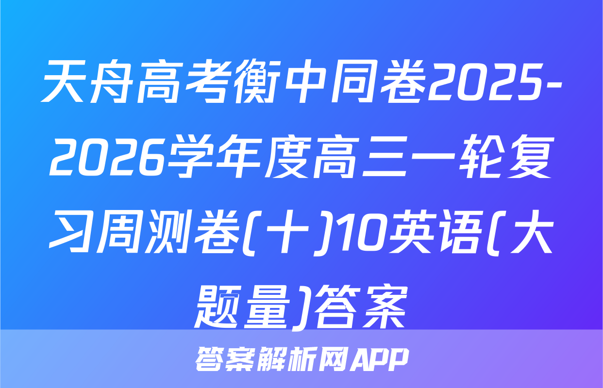 天舟高考衡中同卷2025-2026学年度高三一轮复习周测卷(十)10英语(大题量)答案