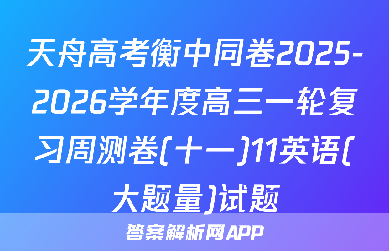 天舟高考衡中同卷2025-2026学年度高三一轮复习周测卷(十一)11英语(大题量)试题