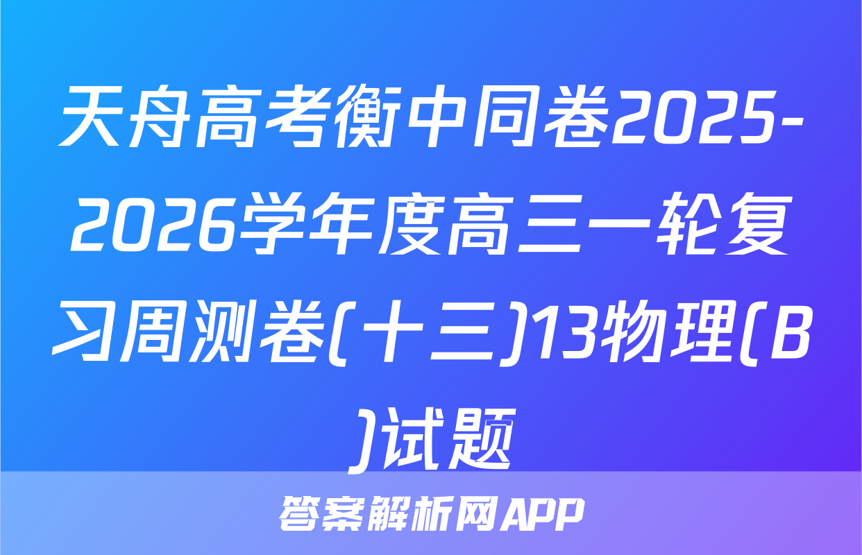 天舟高考衡中同卷2025-2026学年度高三一轮复习周测卷(十三)13物理(B)试题