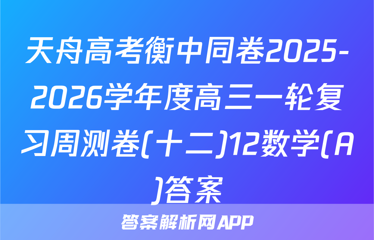 天舟高考衡中同卷2025-2026学年度高三一轮复习周测卷(十二)12数学(A)答案