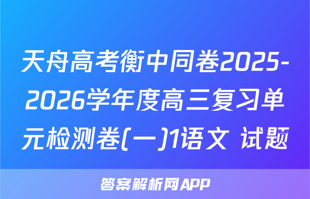 天舟高考衡中同卷2025-2026学年度高三复习单元检测卷(一)1语文 试题