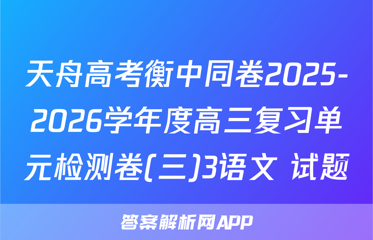 天舟高考衡中同卷2025-2026学年度高三复习单元检测卷(三)3语文 试题