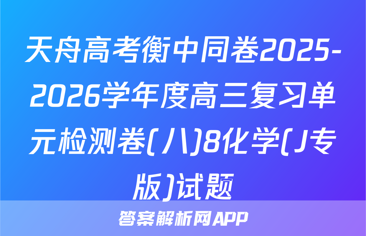 天舟高考衡中同卷2025-2026学年度高三复习单元检测卷(八)8化学(J专版)试题