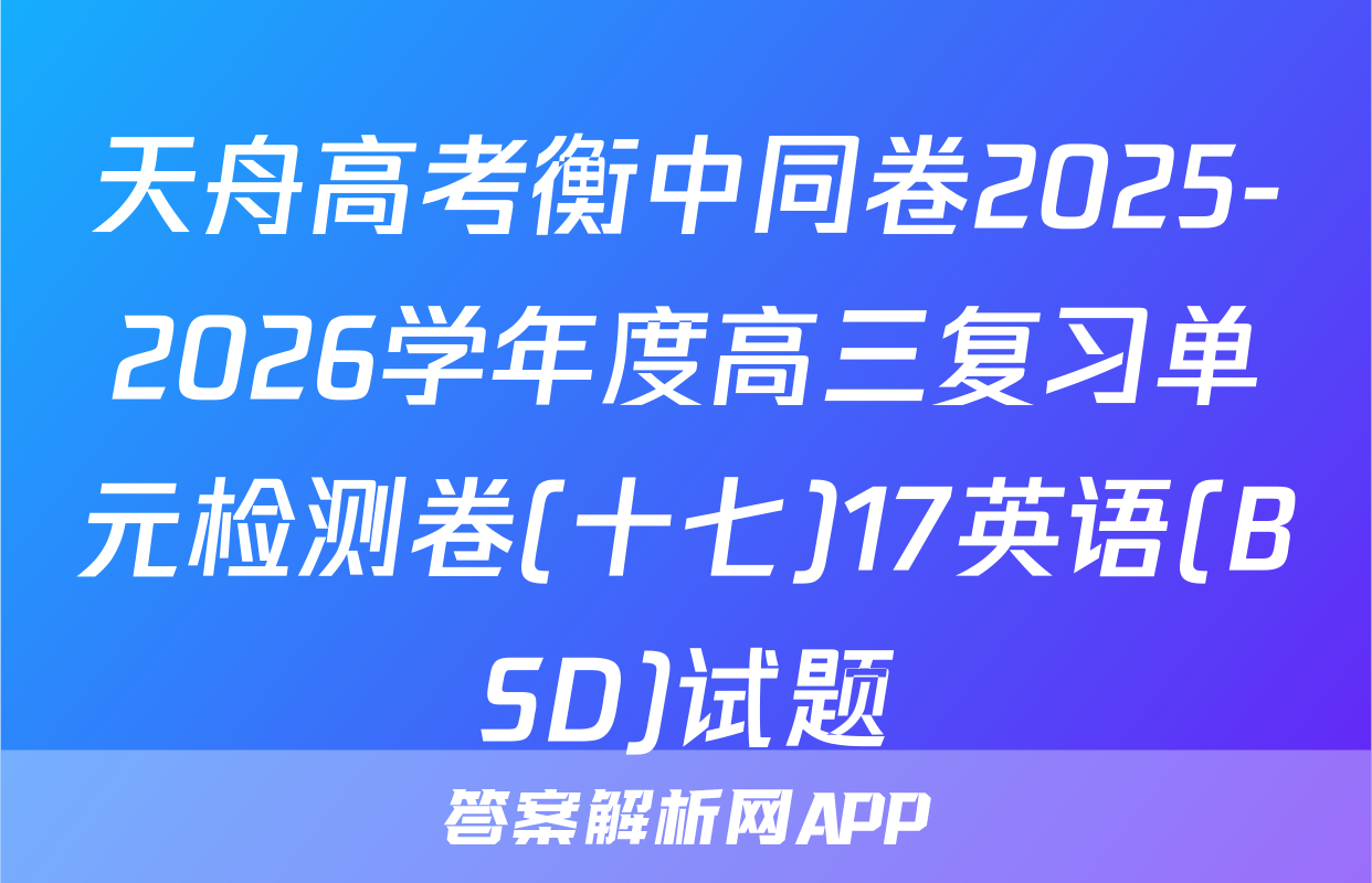 天舟高考衡中同卷2025-2026学年度高三复习单元检测卷(十七)17英语(BSD)试题