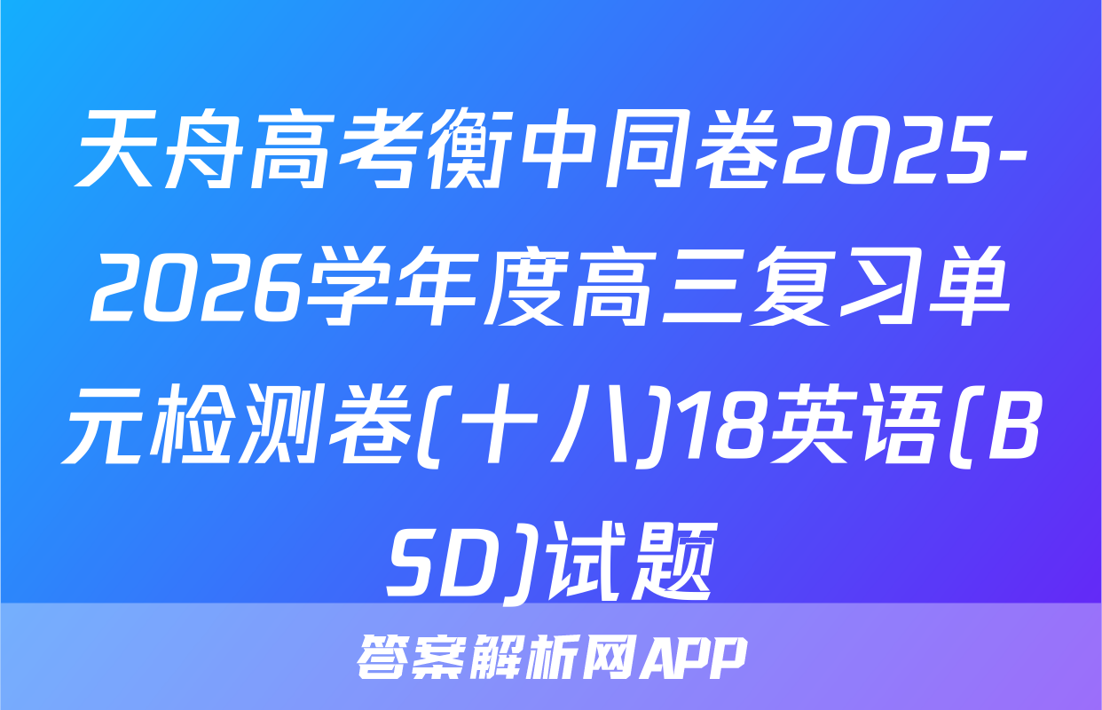 天舟高考衡中同卷2025-2026学年度高三复习单元检测卷(十八)18英语(BSD)试题