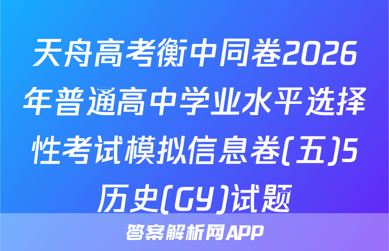 天舟高考衡中同卷2026年普通高中学业水平选择性考试模拟信息卷(五)5历史(GY)试题