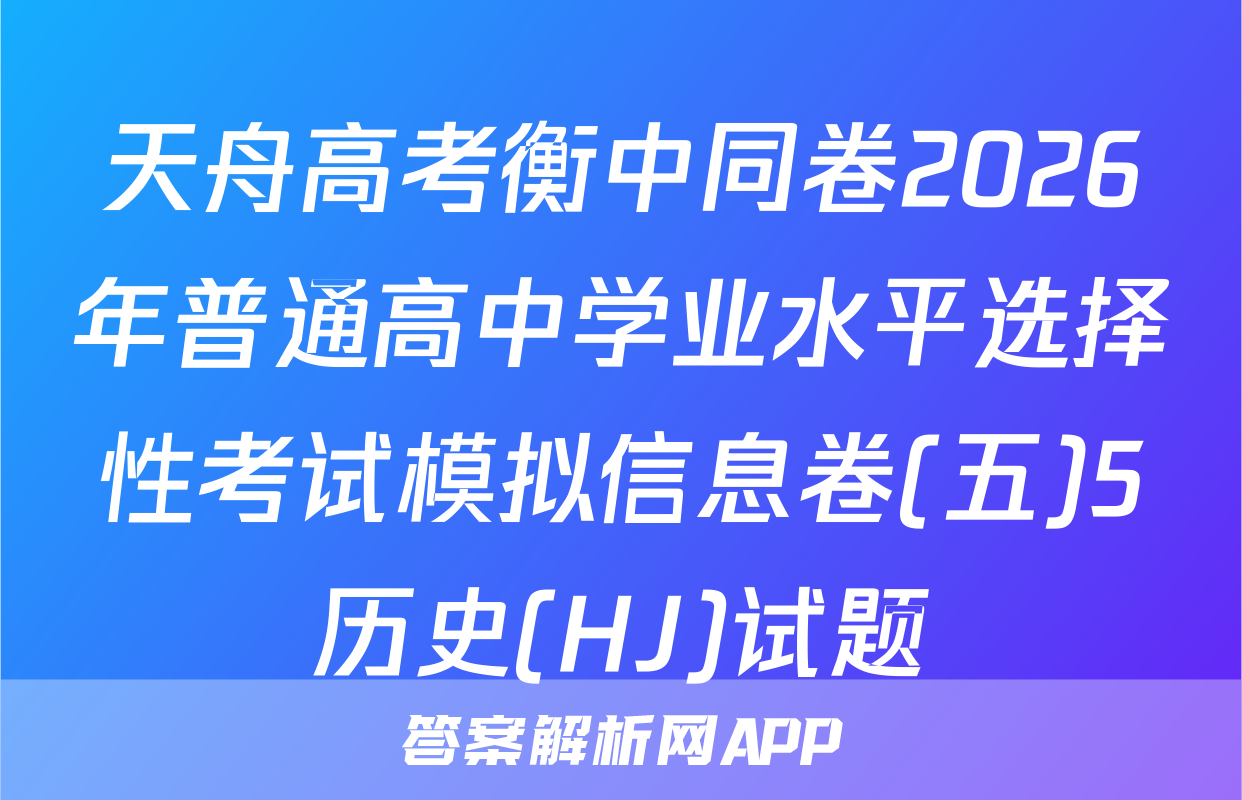 天舟高考衡中同卷2026年普通高中学业水平选择性考试模拟信息卷(五)5历史(HJ)试题