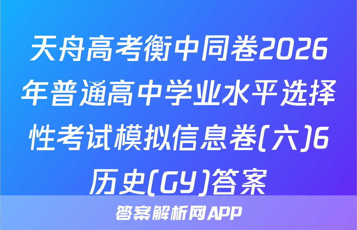天舟高考衡中同卷2026年普通高中学业水平选择性考试模拟信息卷(六)6历史(GY)答案