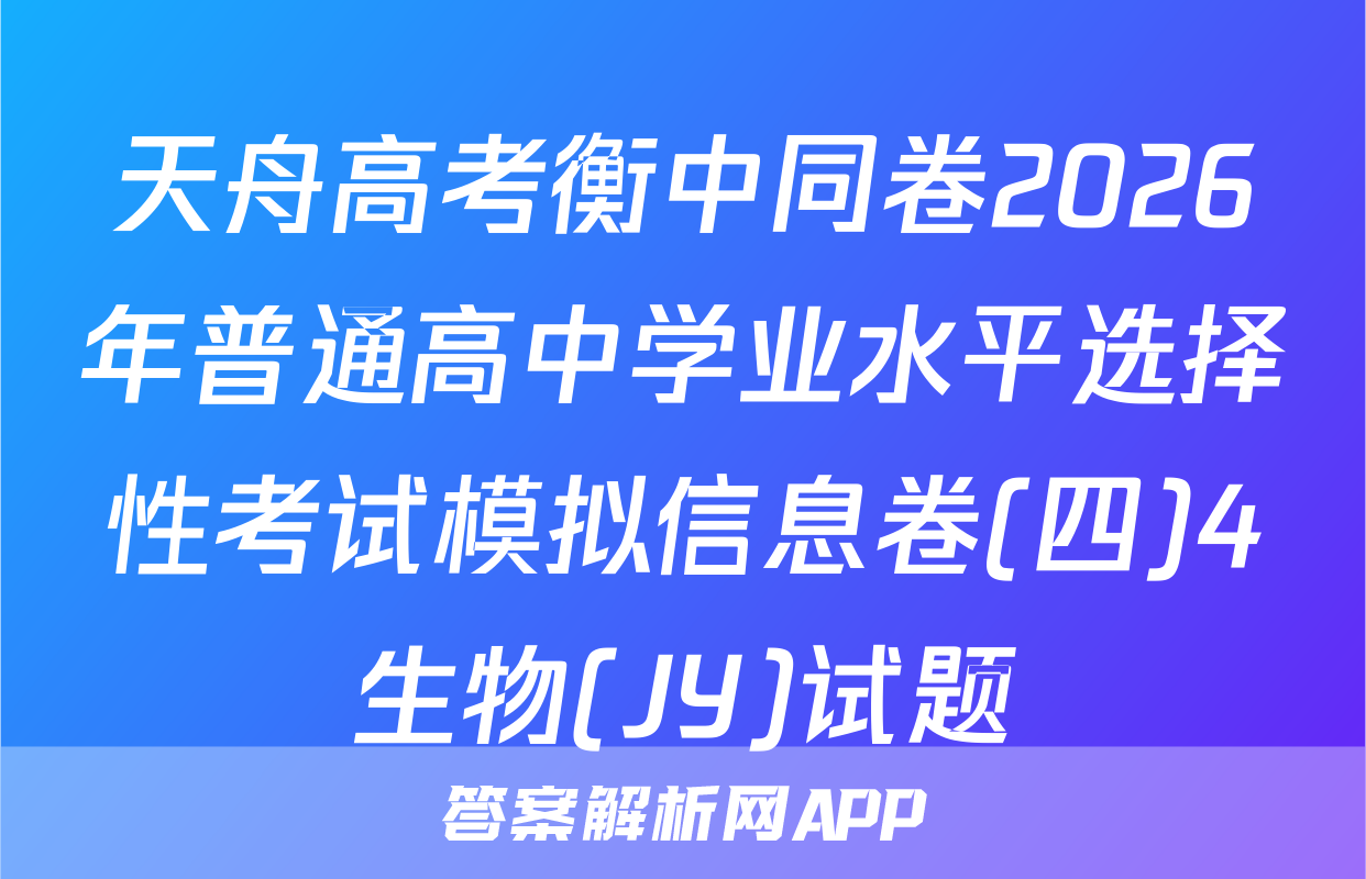 天舟高考衡中同卷2026年普通高中学业水平选择性考试模拟信息卷(四)4生物(JY)试题