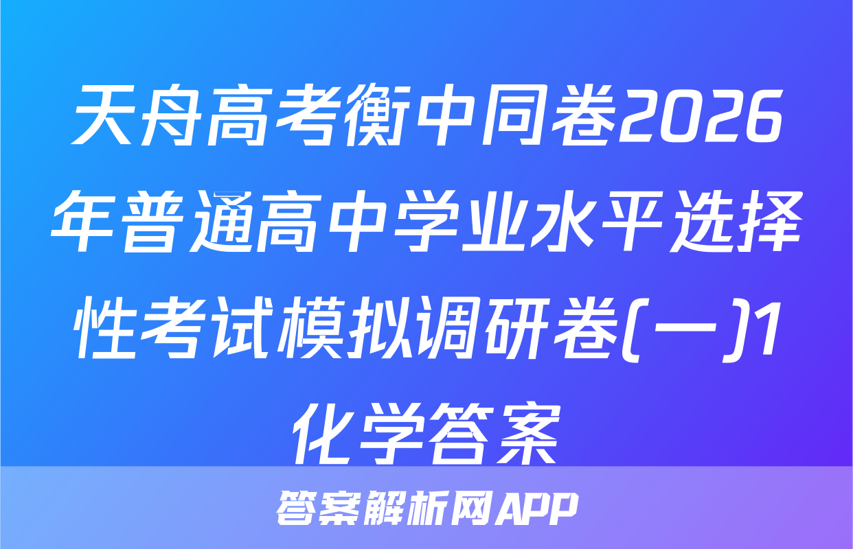 天舟高考衡中同卷2026年普通高中学业水平选择性考试模拟调研卷(一)1化学答案