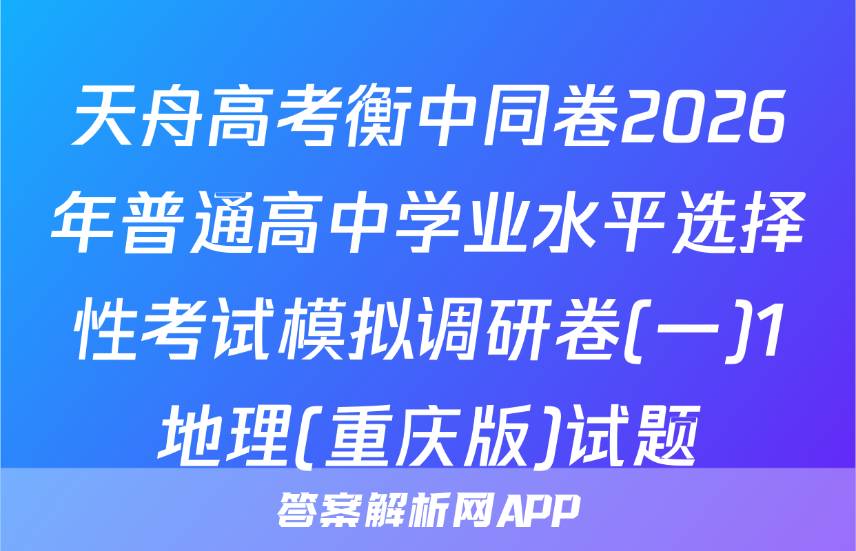 天舟高考衡中同卷2026年普通高中学业水平选择性考试模拟调研卷(一)1地理(重庆版)试题