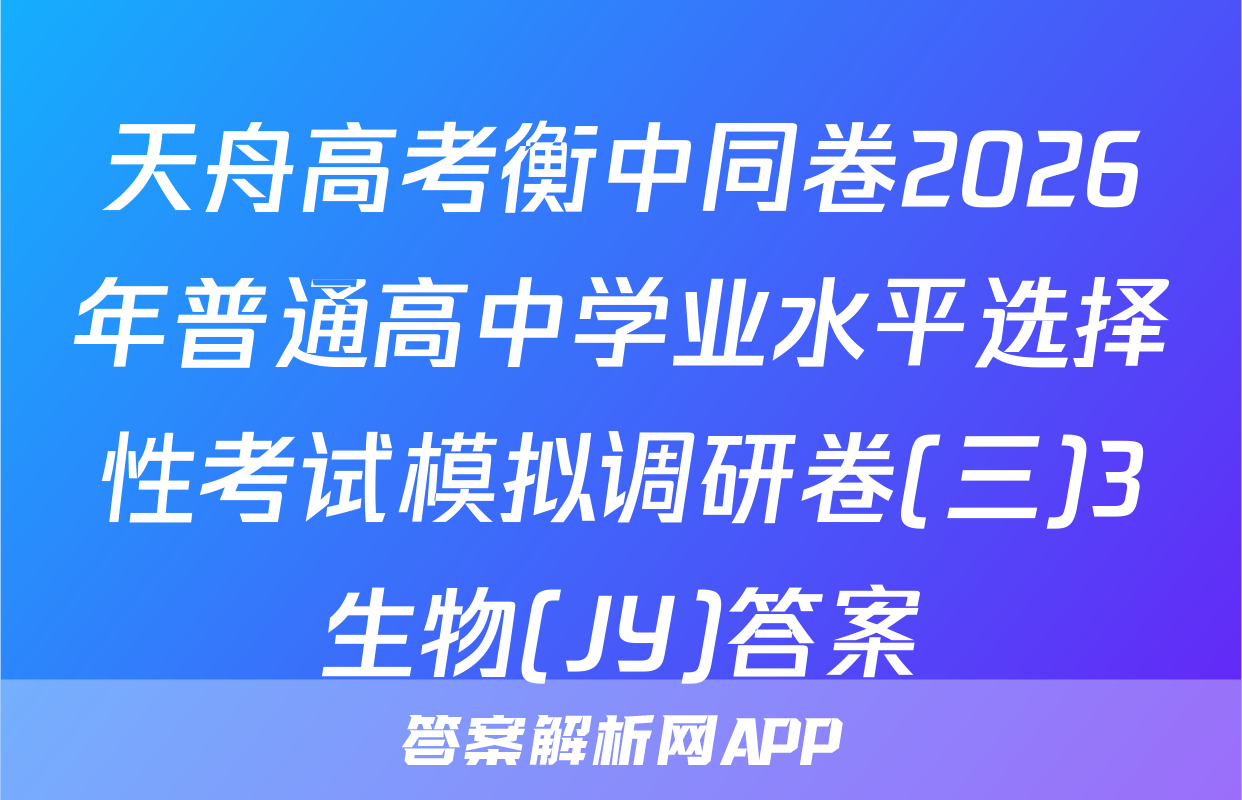 天舟高考衡中同卷2026年普通高中学业水平选择性考试模拟调研卷(三)3生物(JY)答案