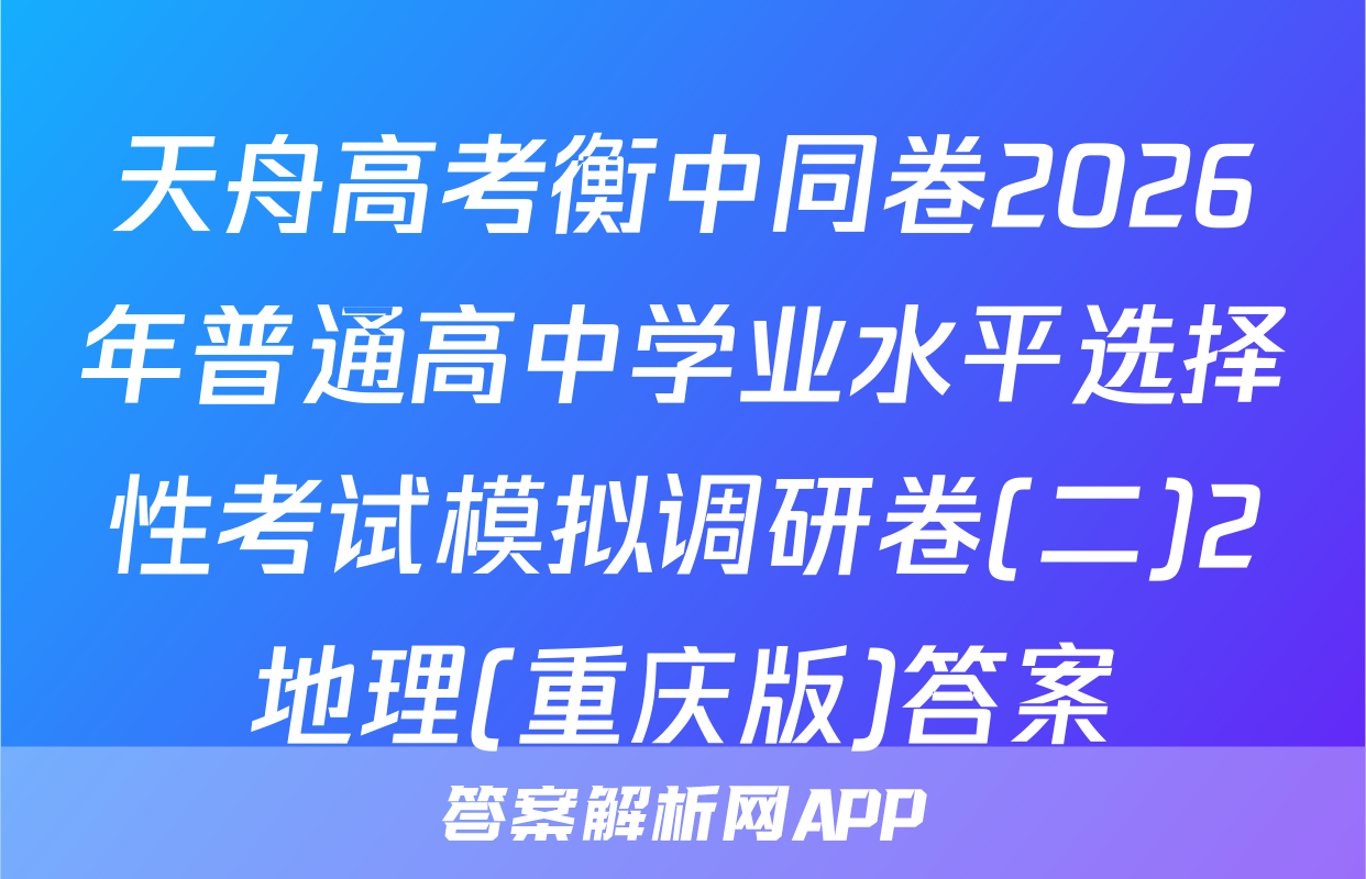 天舟高考衡中同卷2026年普通高中学业水平选择性考试模拟调研卷(二)2地理(重庆版)答案