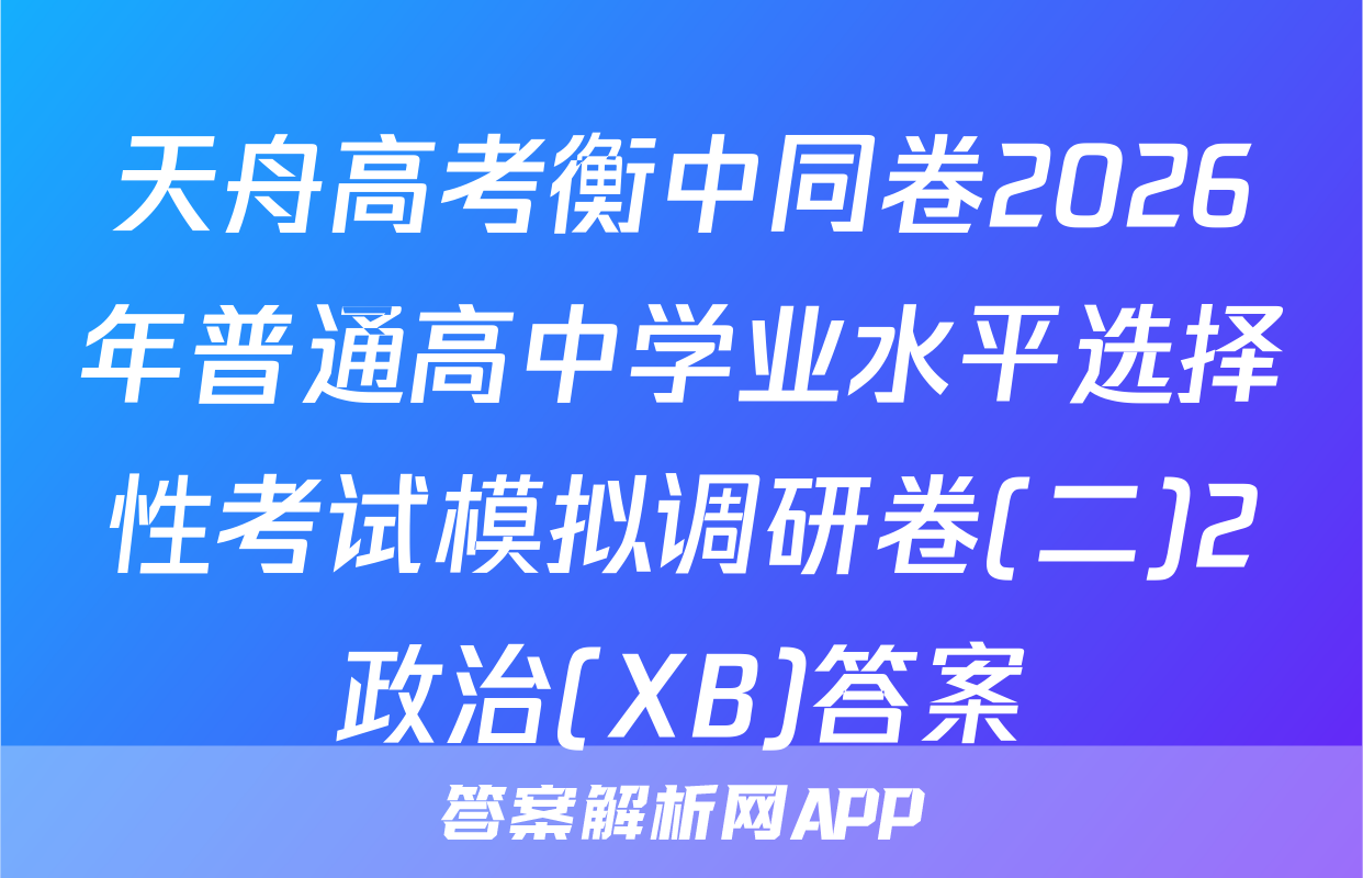 天舟高考衡中同卷2026年普通高中学业水平选择性考试模拟调研卷(二)2政治(XB)答案