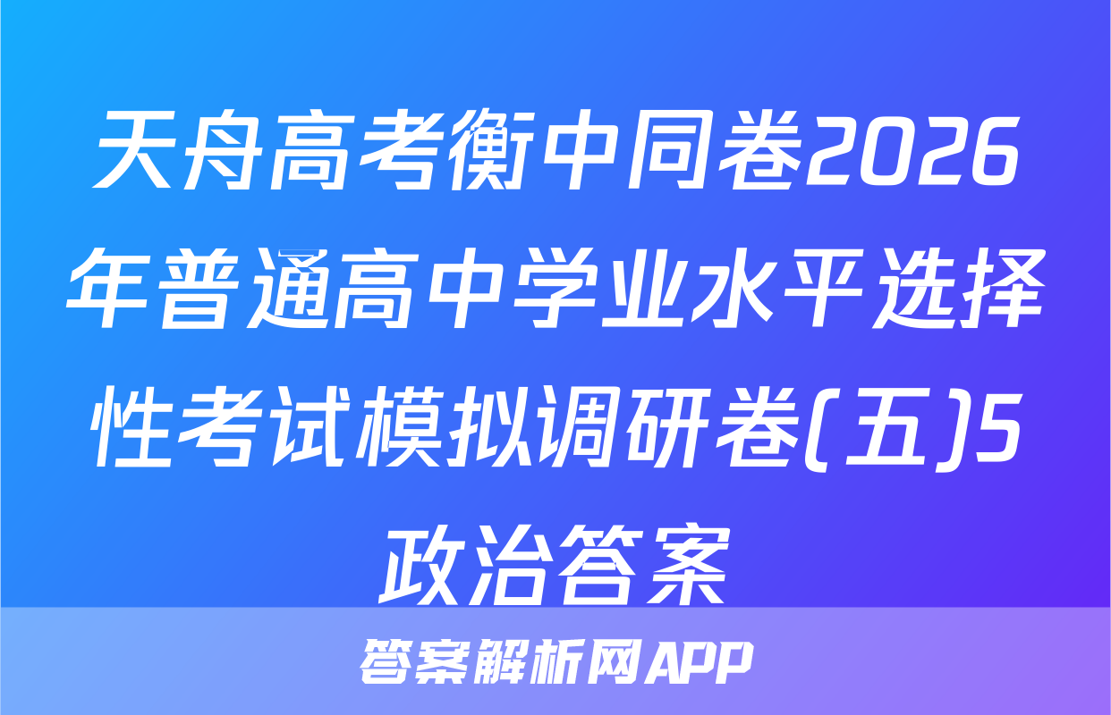 天舟高考衡中同卷2026年普通高中学业水平选择性考试模拟调研卷(五)5政治答案