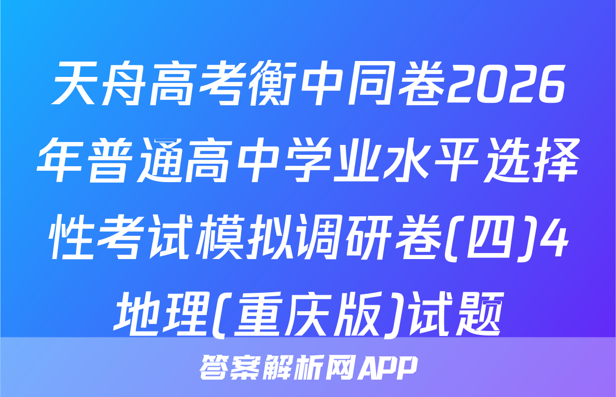 天舟高考衡中同卷2026年普通高中学业水平选择性考试模拟调研卷(四)4地理(重庆版)试题