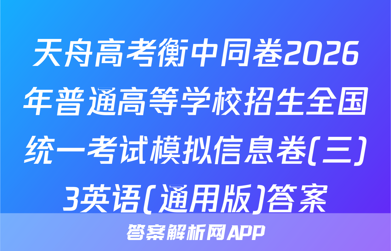 天舟高考衡中同卷2026年普通高等学校招生全国统一考试模拟信息卷(三)3英语(通用版)答案