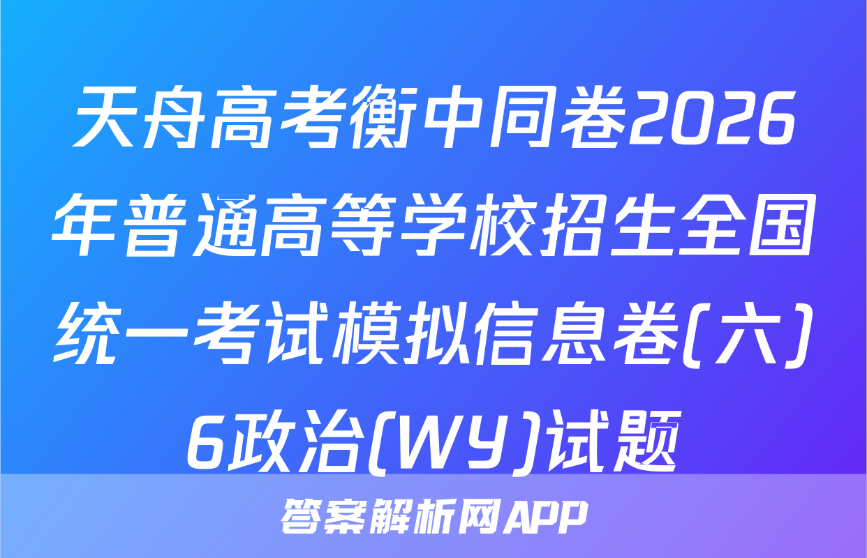 天舟高考衡中同卷2026年普通高等学校招生全国统一考试模拟信息卷(六)6政治(WY)试题
