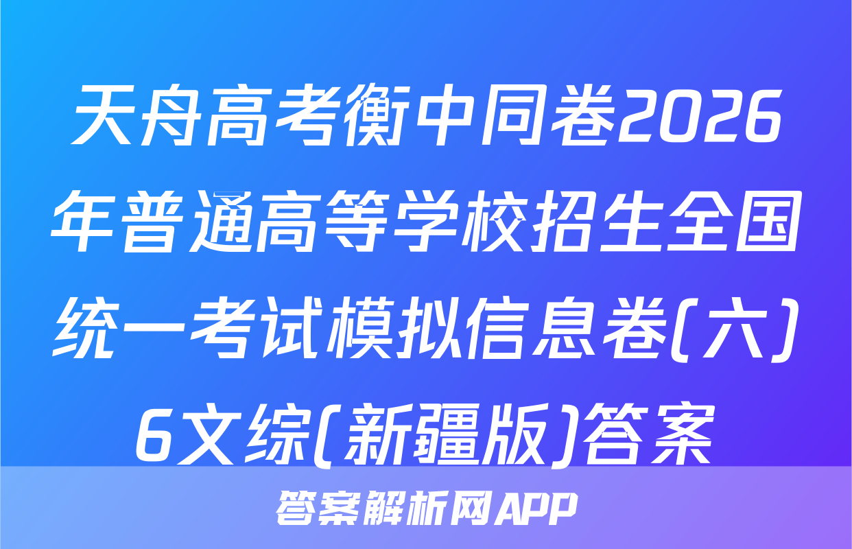 天舟高考衡中同卷2026年普通高等学校招生全国统一考试模拟信息卷(六)6文综(新疆版)答案