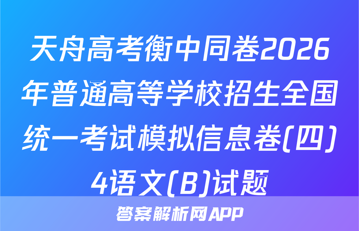 天舟高考衡中同卷2026年普通高等学校招生全国统一考试模拟信息卷(四)4语文(B)试题