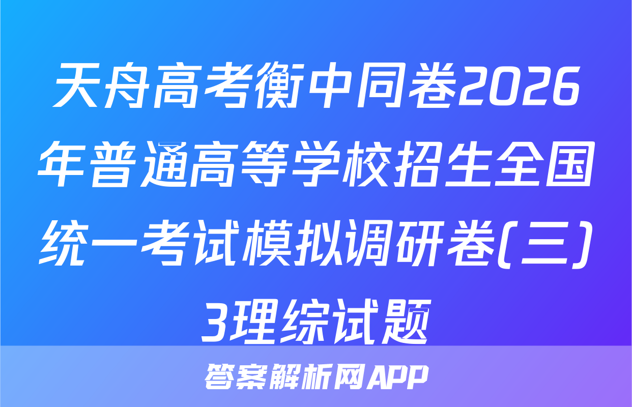 天舟高考衡中同卷2026年普通高等学校招生全国统一考试模拟调研卷(三)3理综试题