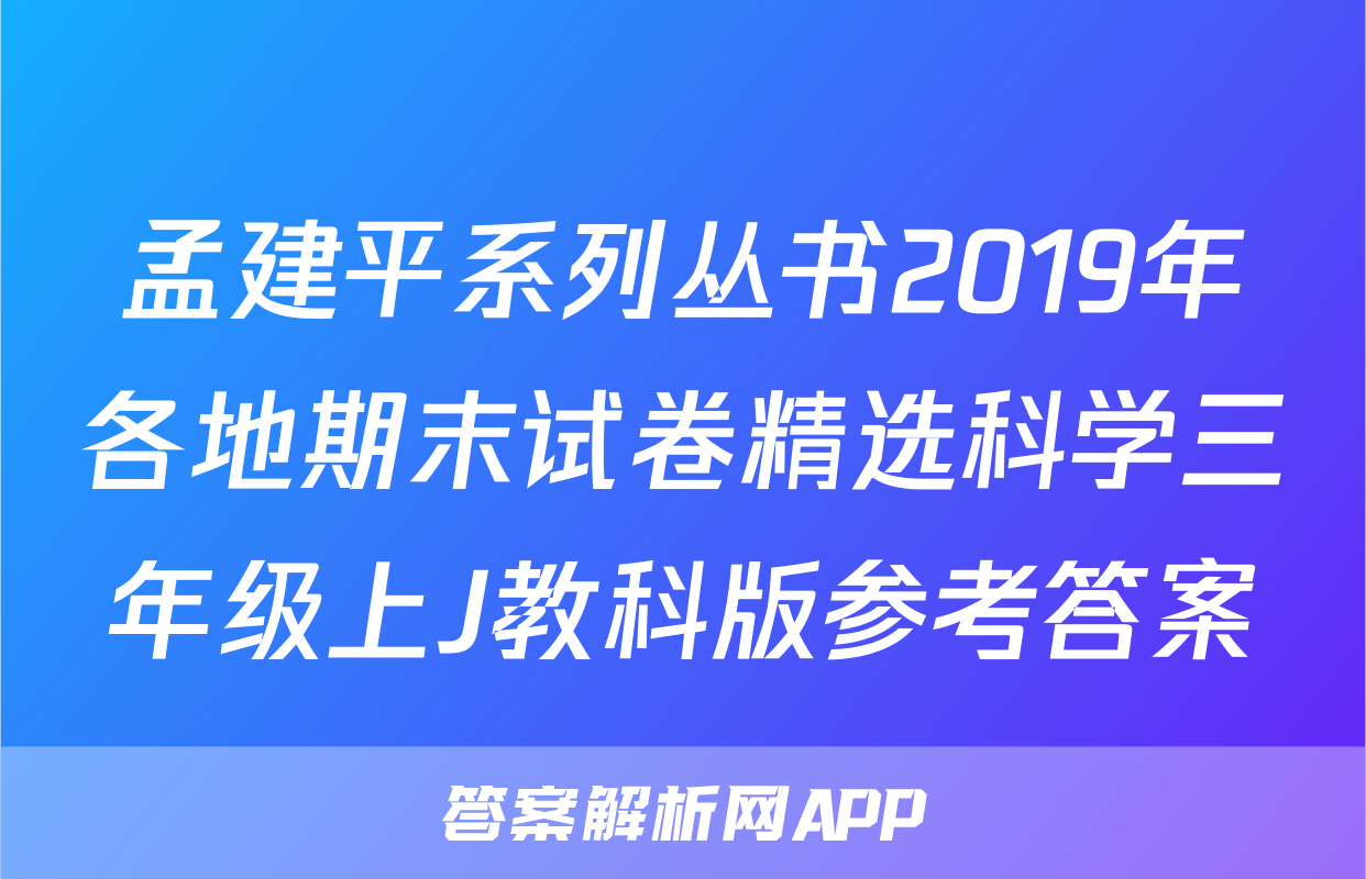 孟建平系列丛书2019年各地期末试卷精选科学三年级上J教科版参考答案