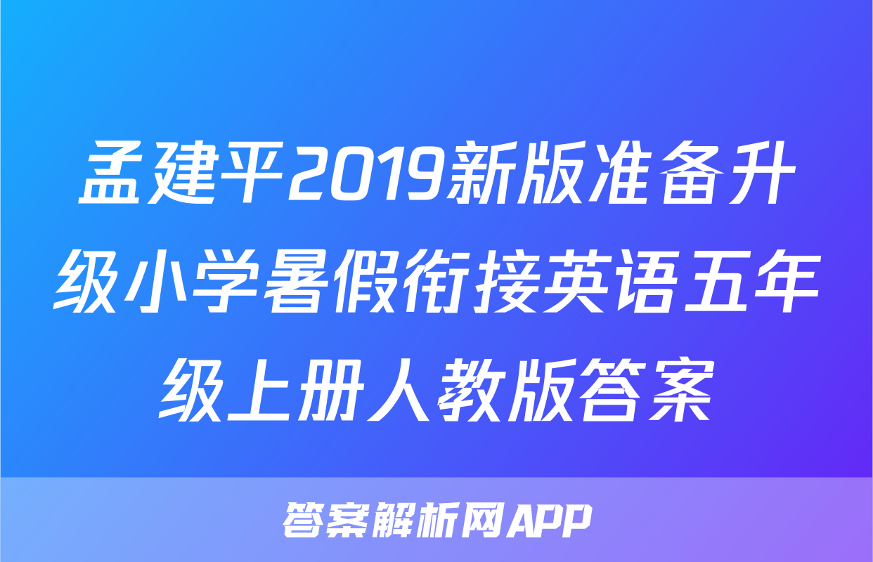 孟建平2019新版准备升级小学暑假衔接英语五年级上册人教版答案