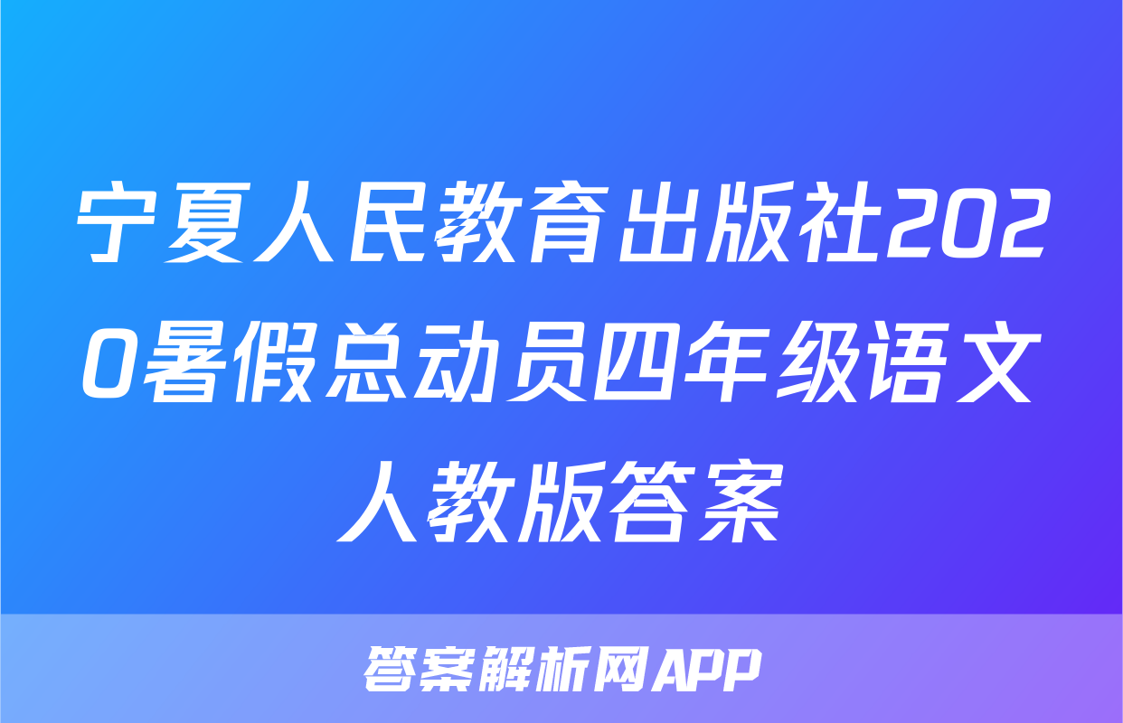 宁夏人民教育出版社2020暑假总动员四年级语文人教版答案