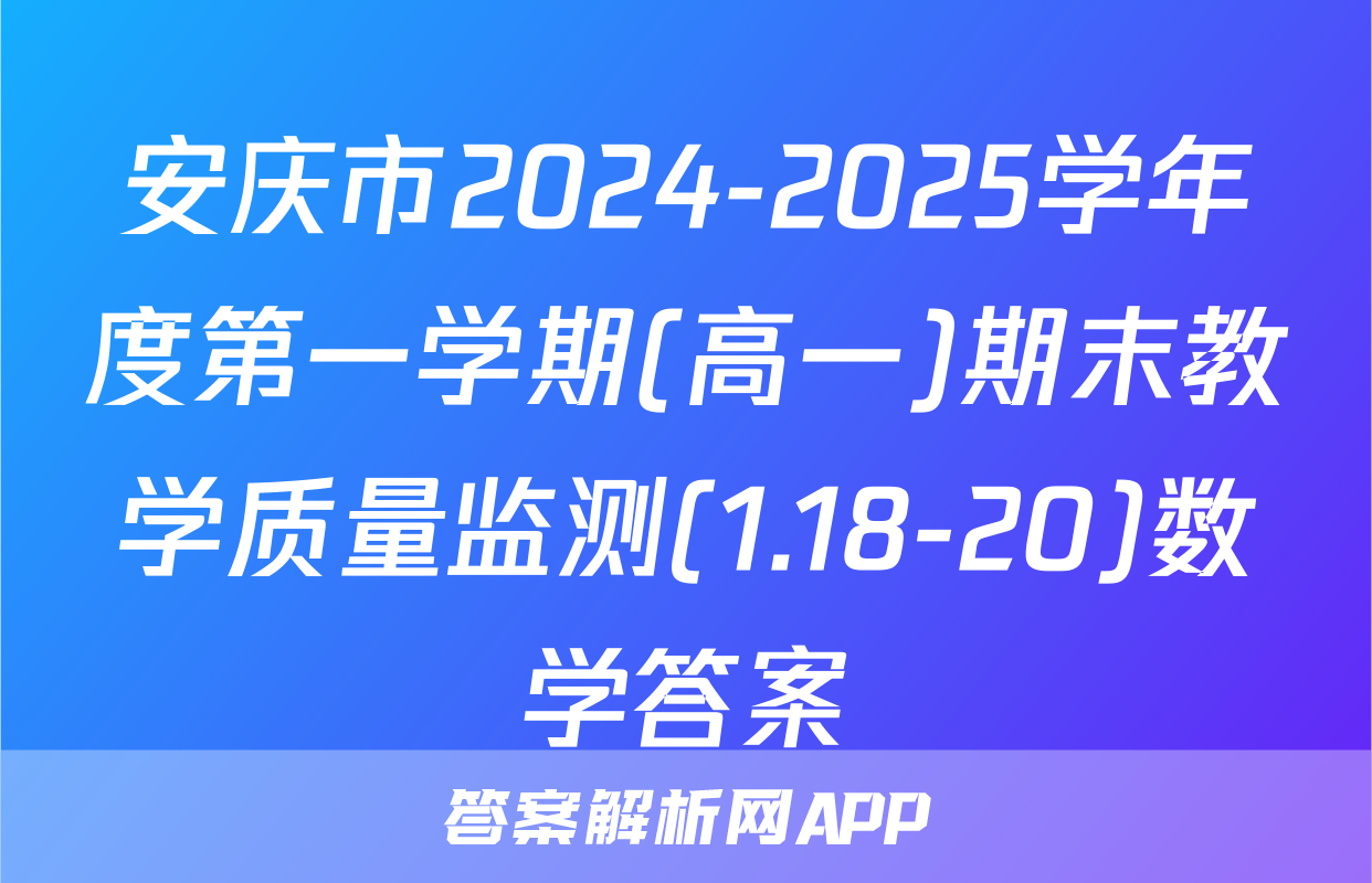 安庆市2024-2025学年度第一学期(高一)期末教学质量监测(1.18-20)数学答案
