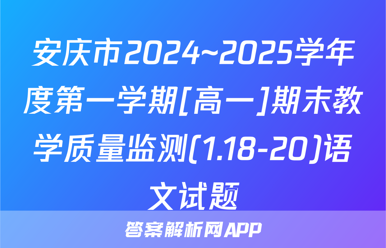 安庆市2024~2025学年度第一学期[高一]期末教学质量监测(1.18-20)语文试题