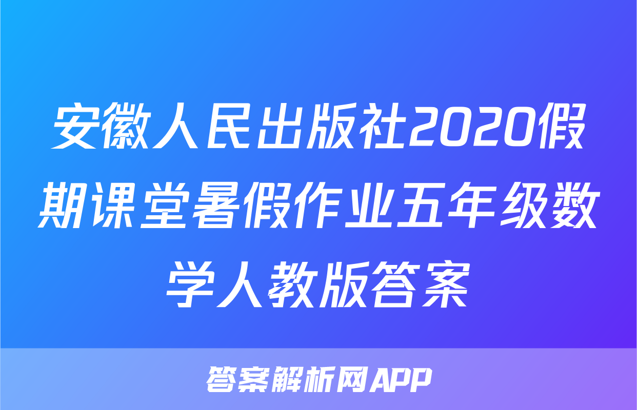 安徽人民出版社2020假期课堂暑假作业五年级数学人教版答案