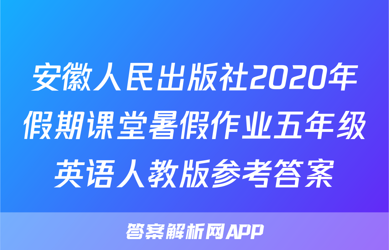 安徽人民出版社2020年假期课堂暑假作业五年级英语人教版参考答案