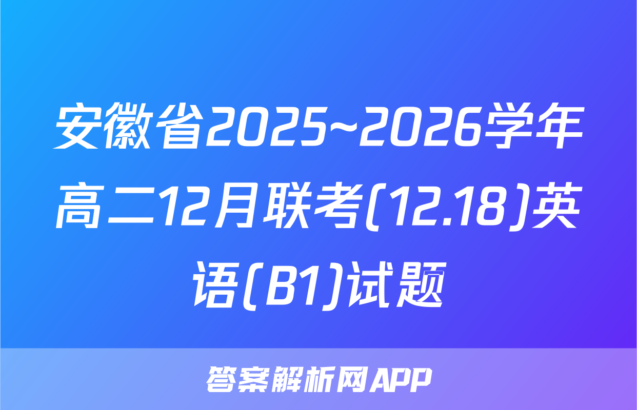 安徽省2025~2026学年高二12月联考(12.18)英语(B1)试题