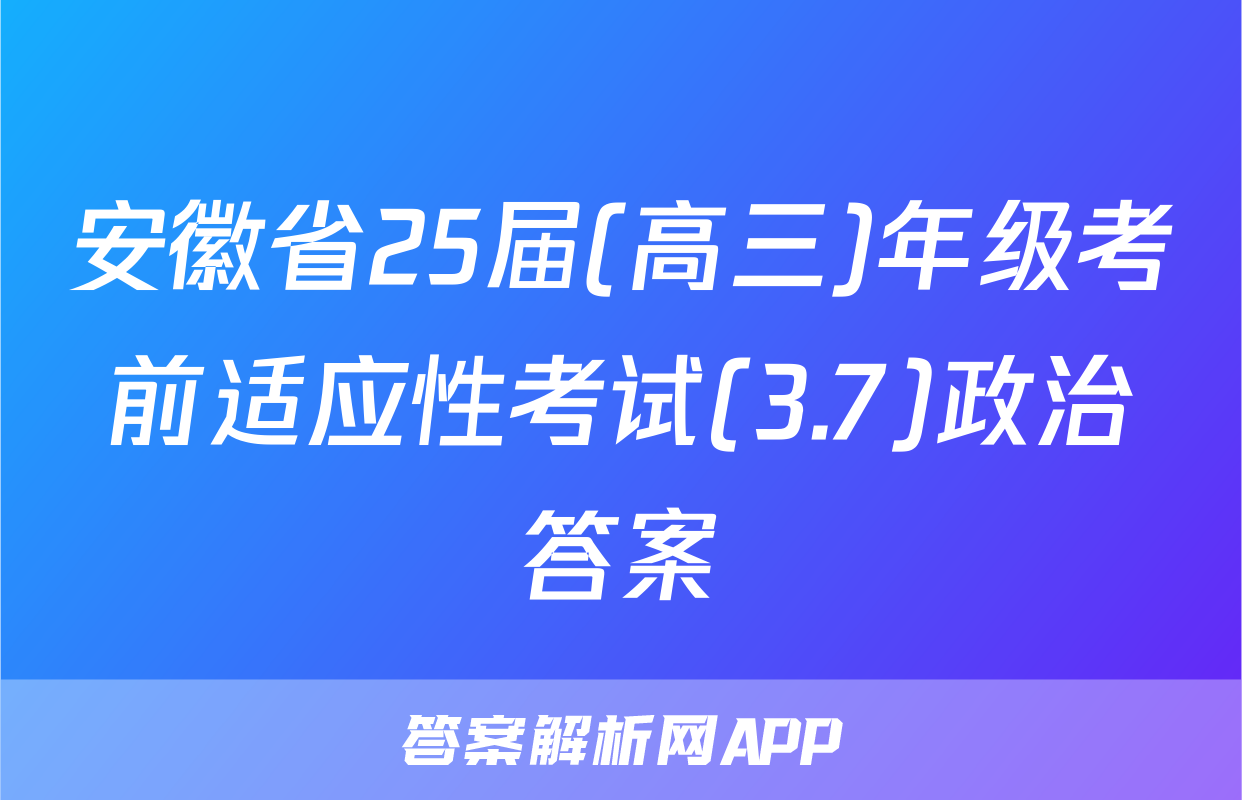 安徽省25届(高三)年级考前适应性考试(3.7)政治答案