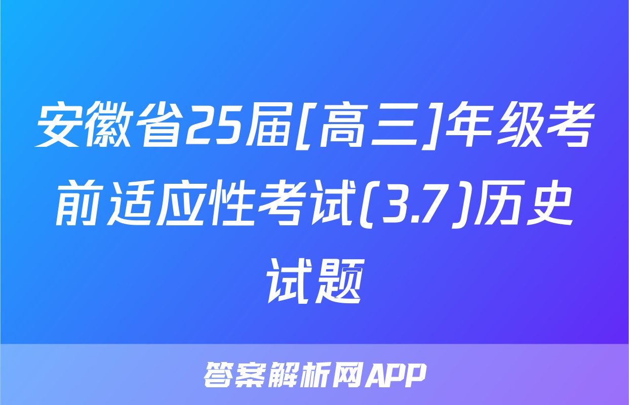安徽省25届[高三]年级考前适应性考试(3.7)历史试题