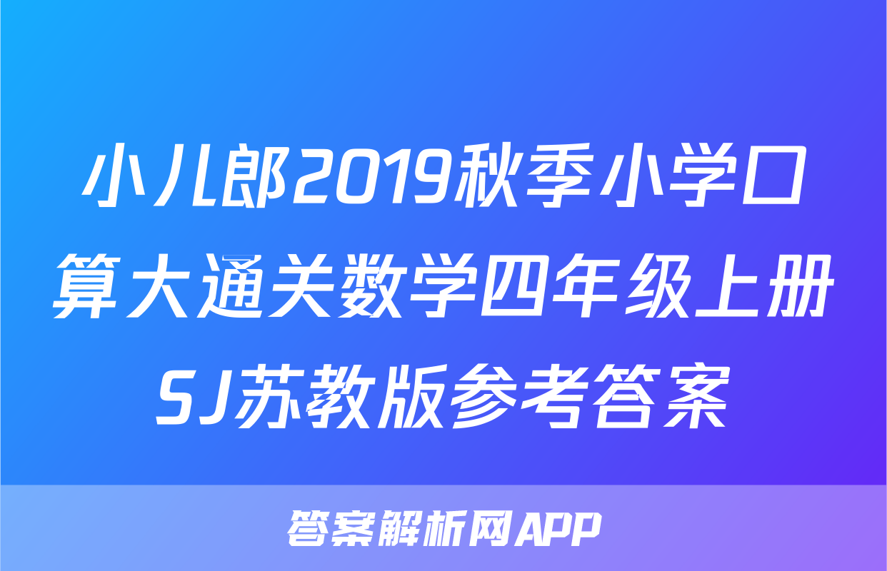 小儿郎2019秋季小学口算大通关数学四年级上册SJ苏教版参考答案