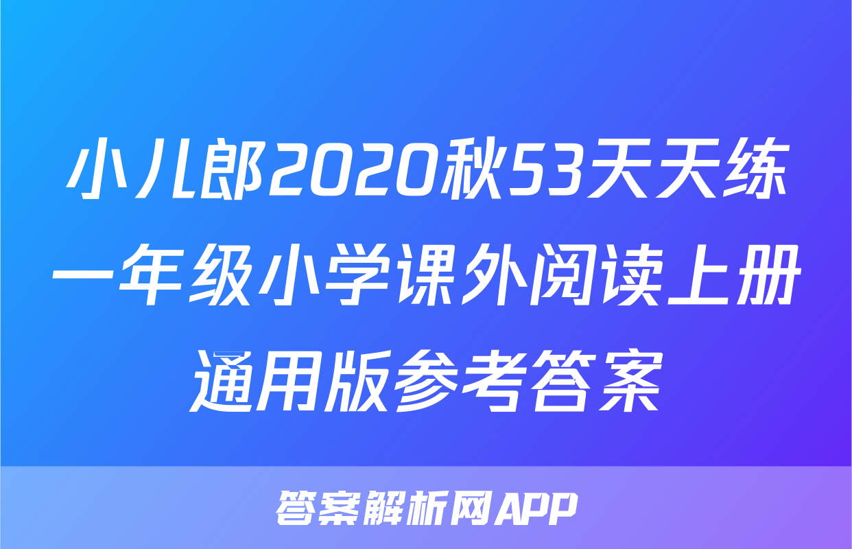 小儿郎2020秋53天天练一年级小学课外阅读上册通用版参考答案