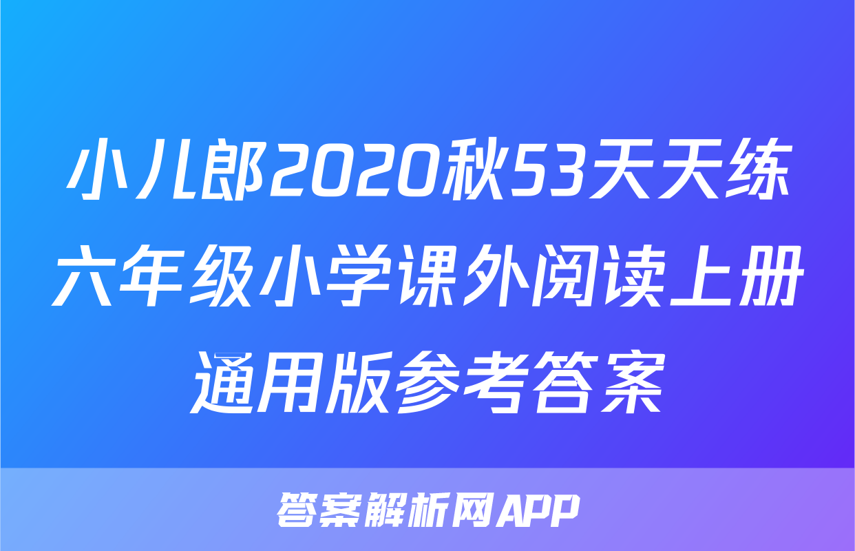 小儿郎2020秋53天天练六年级小学课外阅读上册通用版参考答案