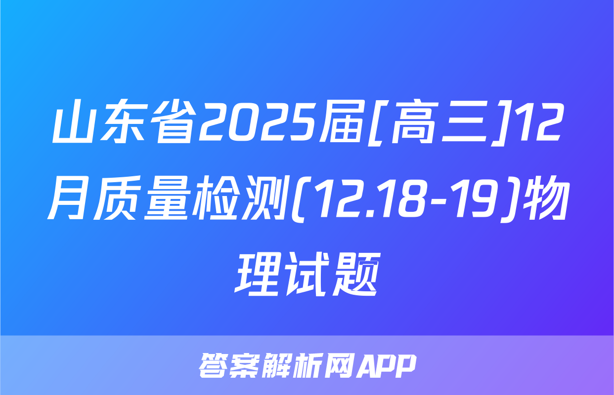 山东省2025届[高三]12月质量检测(12.18-19)物理试题