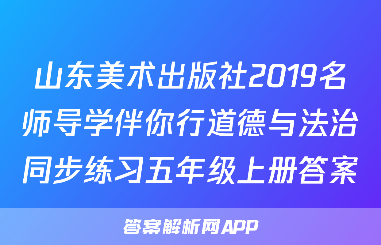山东美术出版社2019名师导学伴你行道德与法治同步练习五年级上册答案