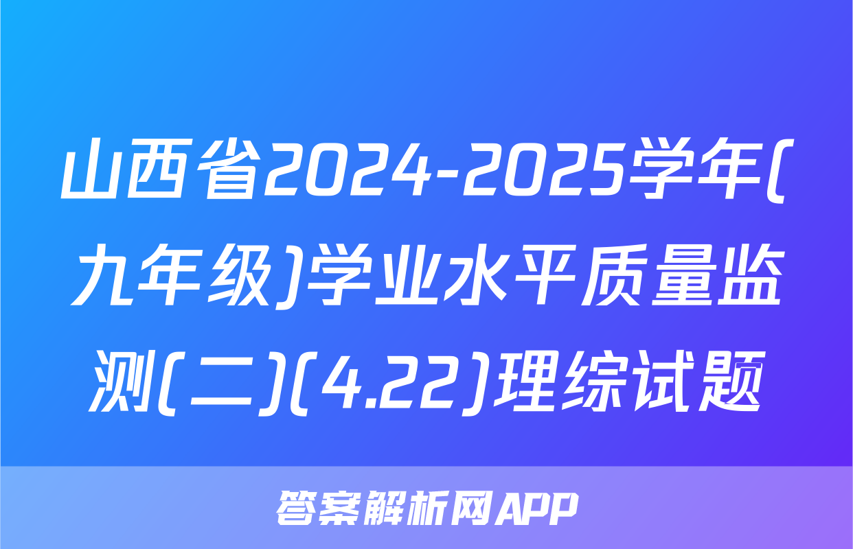 山西省2024-2025学年(九年级)学业水平质量监测(二)(4.22)理综试题