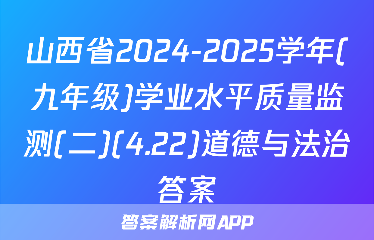 山西省2024-2025学年(九年级)学业水平质量监测(二)(4.22)道德与法治答案