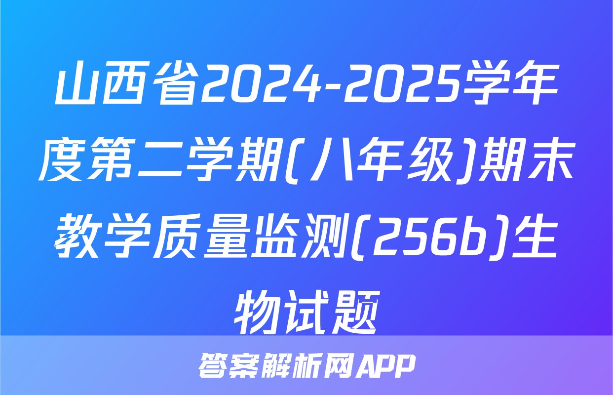 山西省2024-2025学年度第二学期(八年级)期末教学质量监测(256b)生物试题