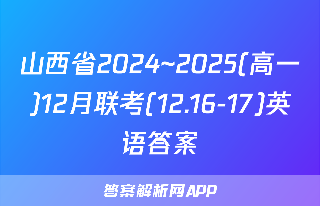 山西省2024~2025(高一)12月联考(12.16-17)英语答案